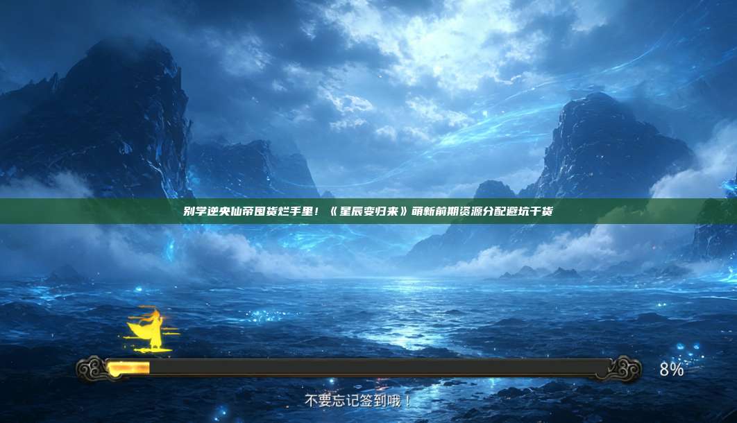 别学逆央仙帝囤货烂手里!《星辰变归来》萌新前期资源分配避坑干货 第1张 别学逆央仙帝囤货烂手里!《星辰变归来》萌新前期资源分配避坑干货 第1张